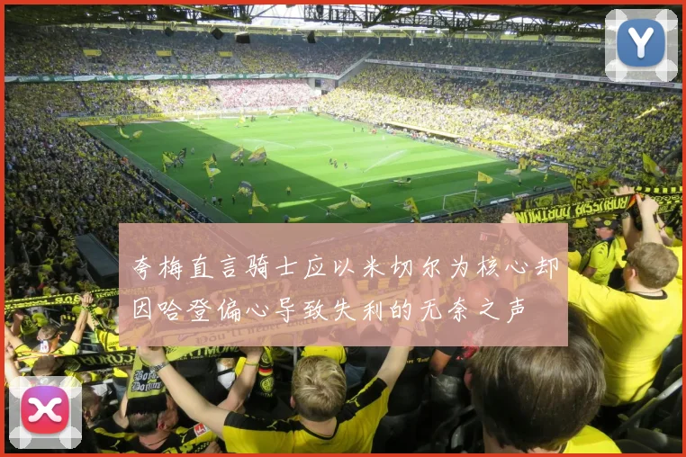 夸梅直言骑士应以米切尔为核心却因哈登偏心导致失利的无奈之声