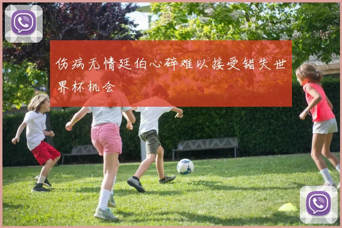 伤病无情廷伯心碎难以接受错失世界杯机会
