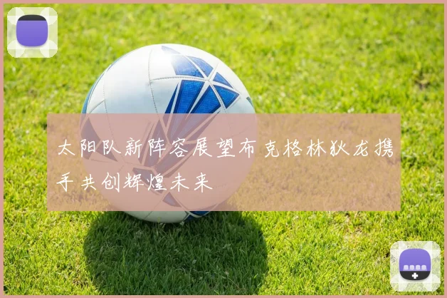 太阳队新阵容展望布克格林狄龙携手共创辉煌未来