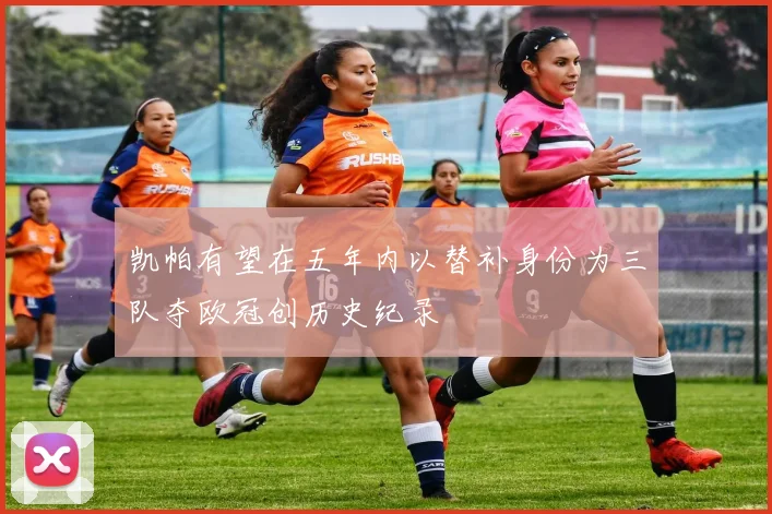 凯帕有望在五年内以替补身份为三队夺欧冠创历史纪录