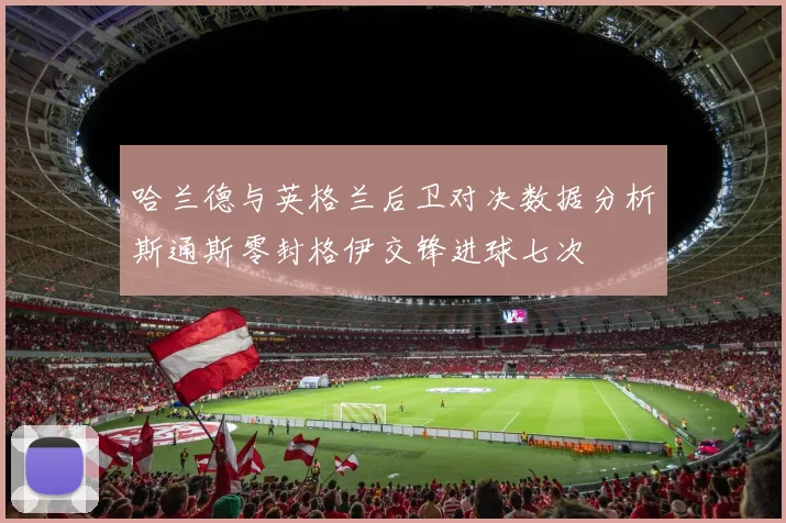 哈兰德与英格兰后卫对决数据分析斯通斯零封格伊交锋进球七次