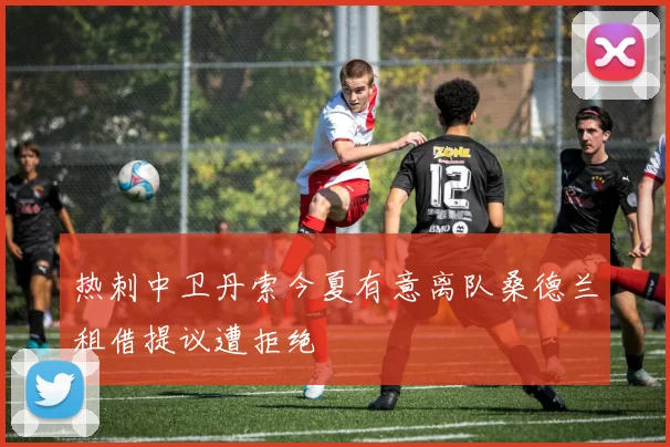 热刺中卫丹索今夏有意离队桑德兰租借提议遭拒绝