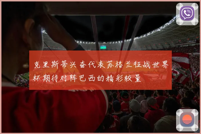 克里斯蒂兴奋代表苏格兰征战世界杯期待对阵巴西的精彩较量