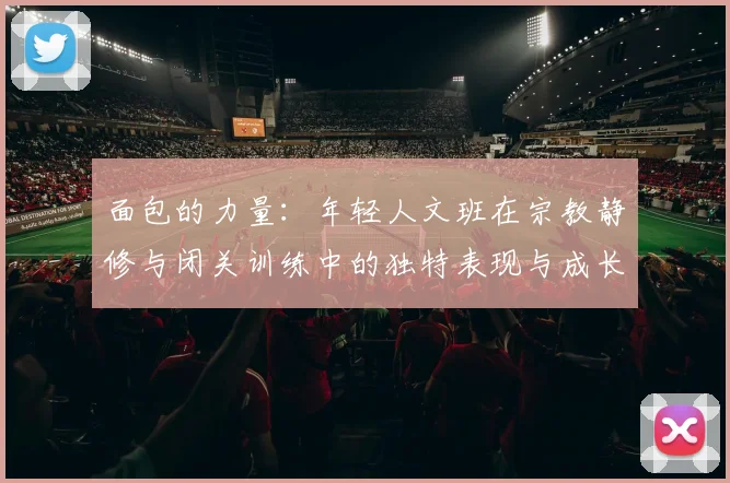 面包的力量：年轻人文班在宗教静修与闭关训练中的独特表现与成长