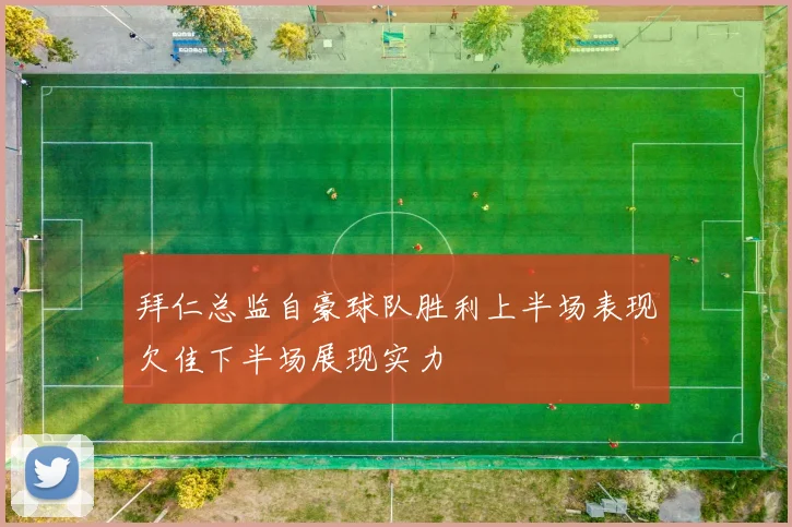 拜仁总监自豪球队胜利上半场表现欠佳下半场展现实力